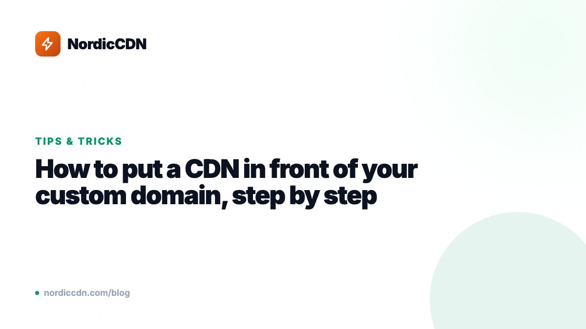 How to put a CDN in front of your custom domain, step by step